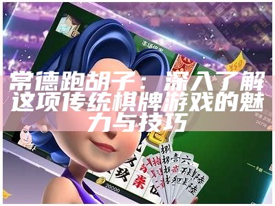 常德跑胡子：深入了解这项传统棋牌游戏的魅力与技巧