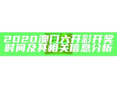 2020澳门六开彩开奖时间及其相关信息分析