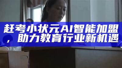 赶考小状元AI智能加盟，助力教育行业新机遇