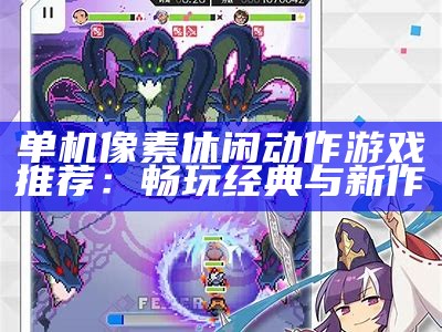 单机像素休闲动作游戏推荐：畅玩经典与新作