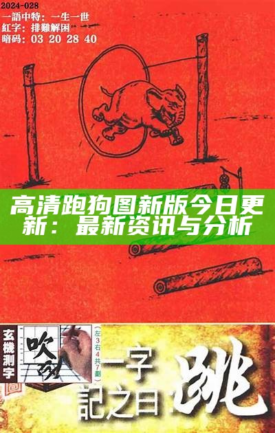 高清跑狗图新版今日更新：最新资讯与分析