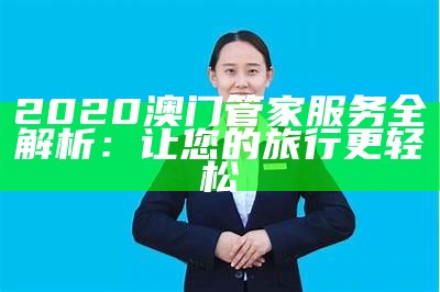 2020澳门管家服务全解析：让您的旅行更轻松