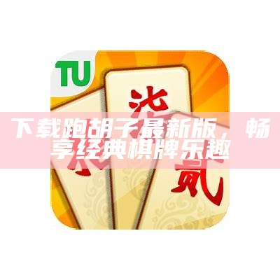 下载跑胡子最新版，畅享经典棋牌乐趣