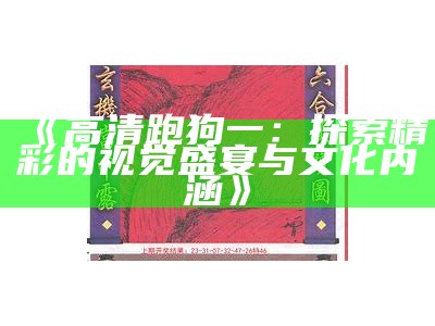 《高清跑狗一：探索精彩的视觉盛宴与文化内涵》