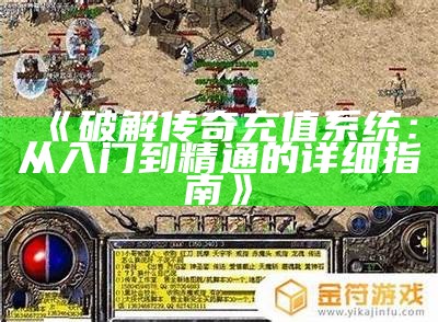 《破解传奇充值系统：从入门到精通的详细指南》