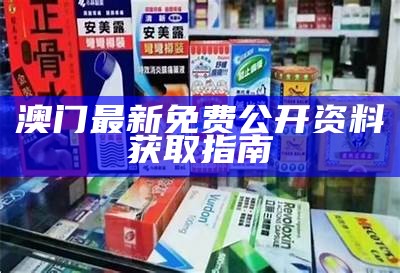 澳门最新免费公开资料获取指南