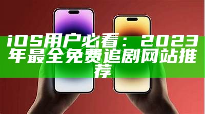 iOS用户必看：2023年最全免费追剧网站推荐