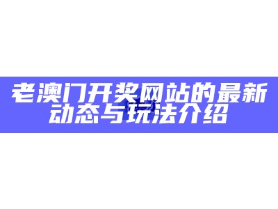 老澳门开奖网站的最新动态与玩法介绍