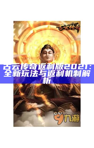 古云传奇返利版2021：全新玩法与返利机制解析