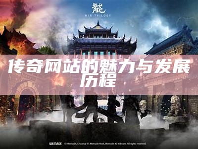 传奇网站的魅力与发展历程