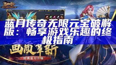 蓝月传奇无限元宝破解版：畅享游戏乐趣的终极指南