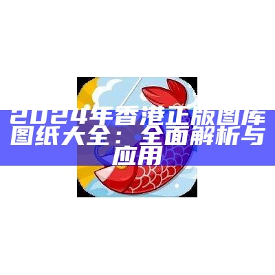 2024年香港正版图库图纸大全：全面解析与应用