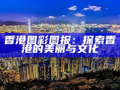 香港图彩图报：探索香港的美丽与文化