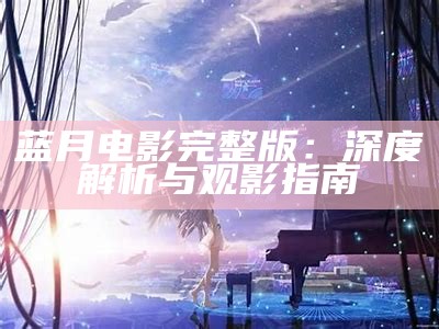 蓝月电影完整版：深度解析与观影指南