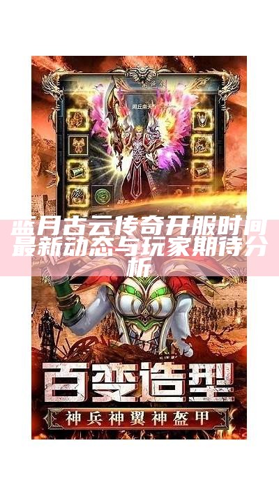 蓝月古云传奇开服时间最新动态与玩家期待分析