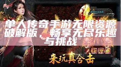 单人传奇手游无限资源破解版，畅享无尽乐趣与挑战