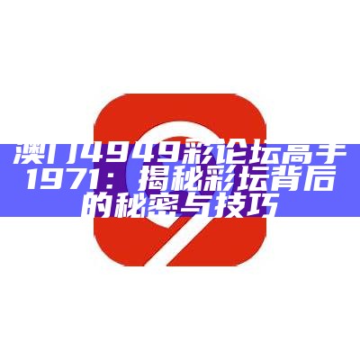 澳门4949彩论坛高手1971：揭秘彩坛背后的秘密与技巧