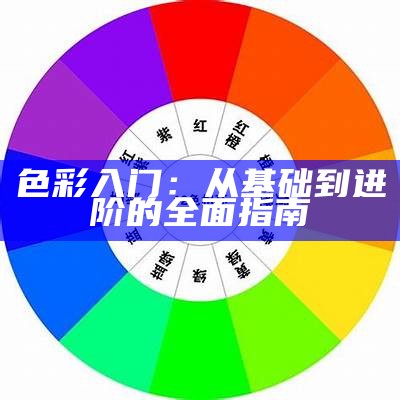 色彩入门：从基础到进阶的全面指南