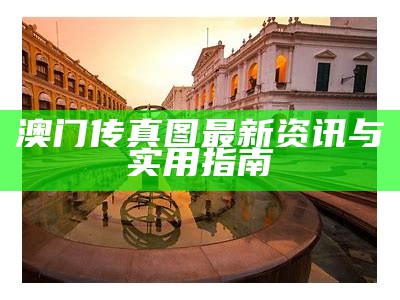 澳门传真图最新资讯与实用指南