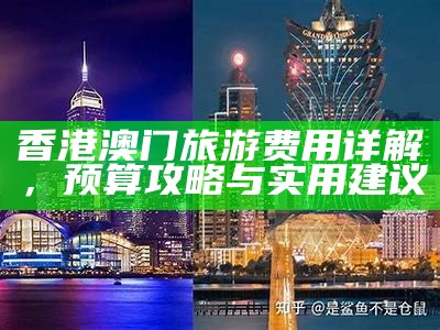 香港澳门旅游费用详解，预算攻略与实用建议