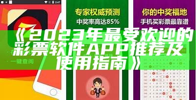 《2023年最受欢迎的彩票软件APP推荐及使用指南》