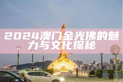 2024澳门金光佛的魅力与文化探秘