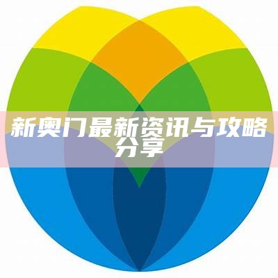 新奥门最新资讯与攻略分享