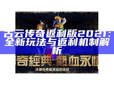 古云传奇返利版2021：全新玩法与返利机制解析