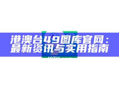 港澳台49图库官网：最新资讯与实用指南