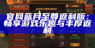 官网蓝月至尊返利版：畅享游戏乐趣与丰厚返利