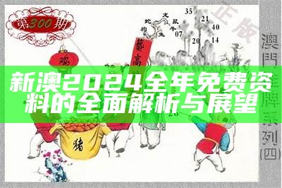 新澳2024全年免费资料的全面解析与展望