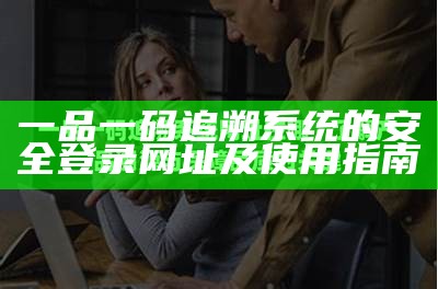 一品一码追溯系统的安全登录网址及使用指南