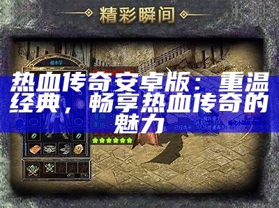 热血传奇安卓版：重温经典，畅享热血传奇的魅力