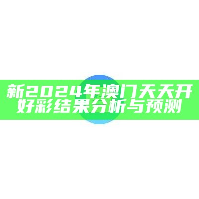 新2024年澳门天天开好彩结果分析与预测