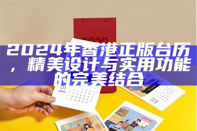 2024年香港正版台历，精美设计与实用功能的完美结合