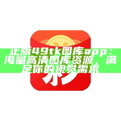 正版49tk图库app：海量高清图库资源，满足你的视觉需求