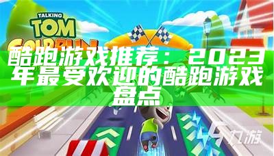 酷跑游戏推荐：2023年最受欢迎的酷跑游戏盘点