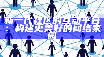 新一代社区的互动平台：构建更美好的网络家园