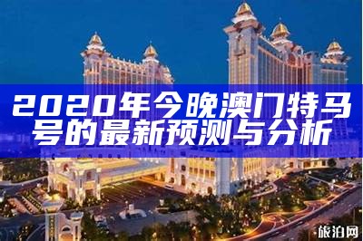 2020年今晚澳门特马号的最新预测与分析