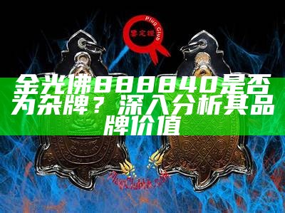 金光佛888840是否为杂牌？深入分析其品牌价值