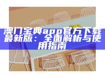 澳门宝典app官方下载最新版：全面解析与使用指南