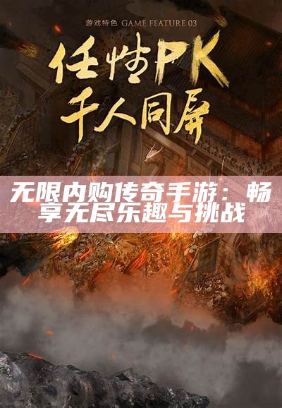 无限内购传奇手游：畅享无尽乐趣与挑战