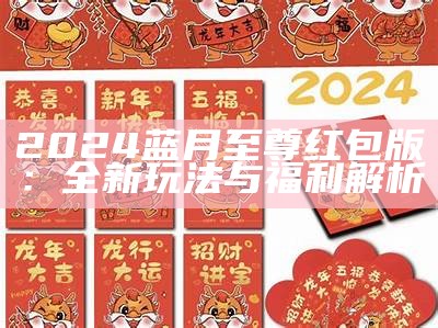 2024蓝月至尊红包版：全新玩法与福利解析