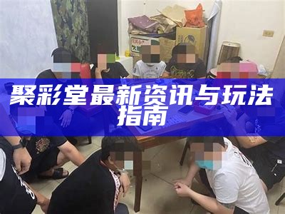 聚彩堂最新资讯与玩法指南