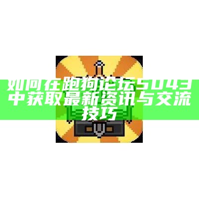 如何在跑狗论坛5043中获取最新资讯与交流技巧