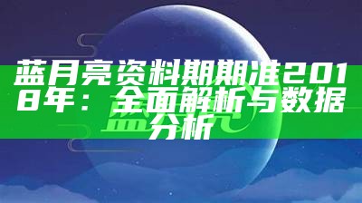 蓝月亮资料期期准2018年：全面解析与数据分析