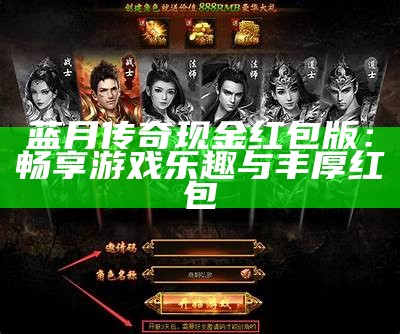 蓝月传奇现金红包版：畅享游戏乐趣与丰厚红包