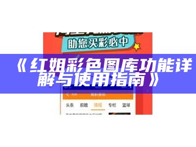 《红姐彩色图库功能详解与使用指南》