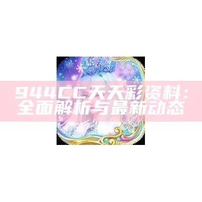 944CC天天彩资料：全面解析与最新动态