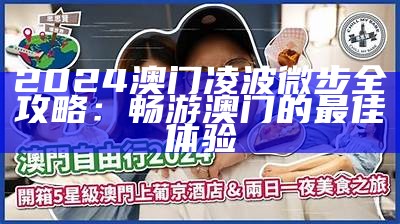 2024澳门凌波微步全攻略：畅游澳门的最佳体验